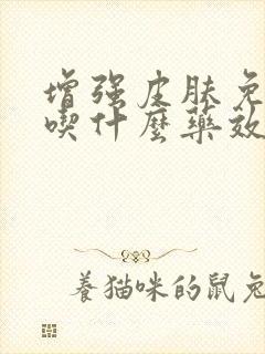 增强皮肤免疫力吃什么药效果最好