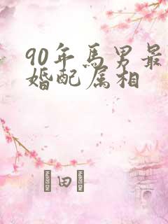 90年马男最佳婚配属相