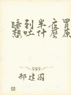 睡到半夜胃难受想吐什么原因