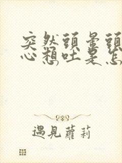 突然头晕头疼恶心想吐是怎么回事