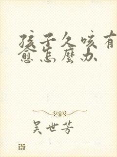 孩子久咳有痰不愈怎么办