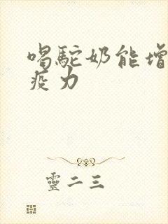 喝驼奶能增强免疫力