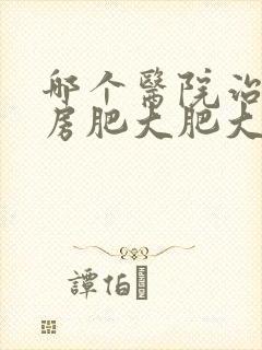 哪个医院治男乳房肥大肥大