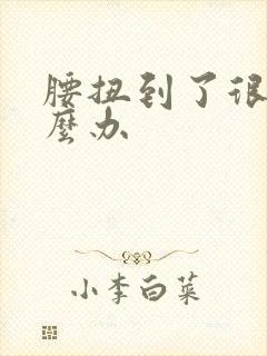 腰扭到了很疼怎么办