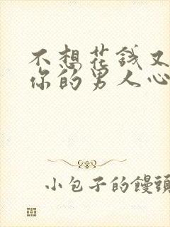 不想花钱又想睡你的男人心理话术