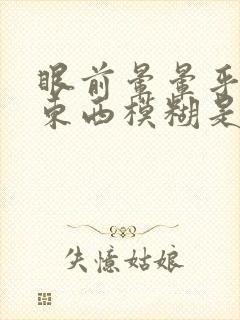 眼前晕晕乎乎看东西模糊是怎么回事