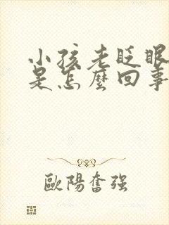 小孩老眨眼睛这是怎么回事