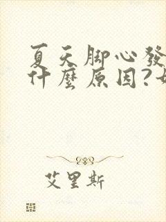 夏天脚心发热是什么原因?如何治疗?