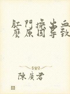 肛门操出血是什么原因导致的