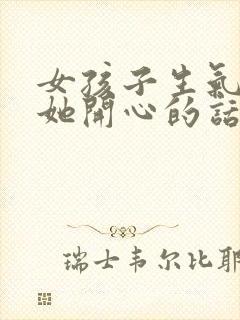 女孩子生气了哄她开心的话语