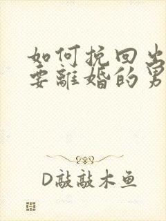 如何挽回出轨想要离婚的男人