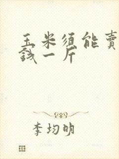 玉米须能卖多少钱一斤