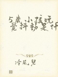 5岁小孩晚上睡觉抖动是什么原因