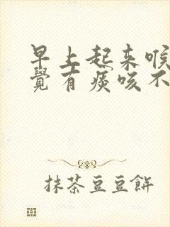 早上起来喉咙感觉有痰咳不出咽不下去怎么办