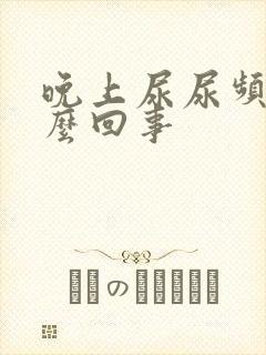 晚上尿尿频是怎么回事