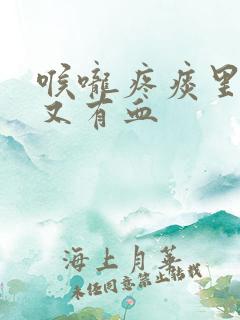 喉咙疼痰里有黄又有血