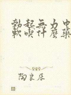 勃起无力中途疲软吃什么药