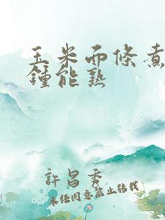 玉米面条煮几分钟能熟