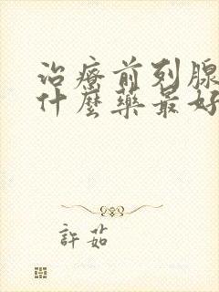 治疗前列腺增生什么药最好