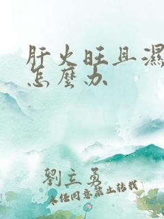 肝火旺且湿气重怎么办