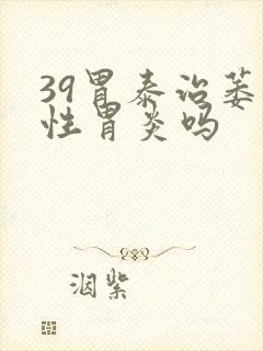 39胃泰治萎缩性胃炎吗