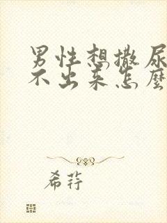 男性想撒尿又尿不出来怎么回事