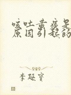 咳吐黄痰是什么原因引起的