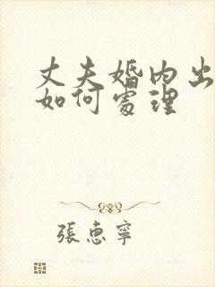 丈夫婚内出轨该如何处理