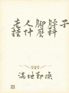 老人脚脖子浮肿挂什么科