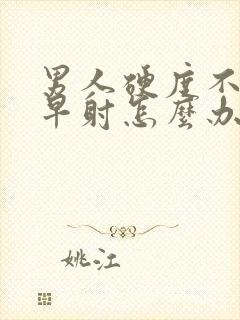 男人硬度不够又早射怎么办