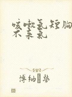 咳嗽气短胸闷上不来气