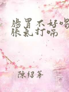 肠胃不好喝水都胀气打嗝