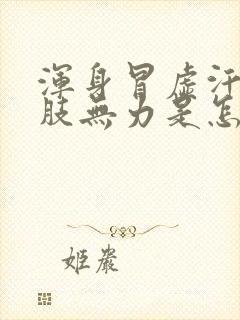 浑身冒虚汗,四肢无力是怎么回事