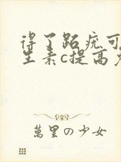 得了跖疣可以维生素c提高免疫力吗