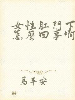 女性肛门下坠是怎么回事啊