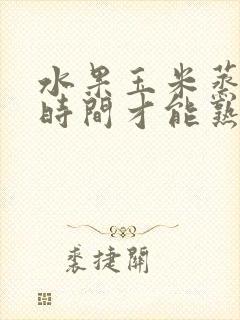 水果玉米蒸多长时间才能熟