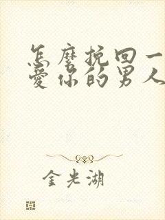 怎么挽回一个不爱你的男人