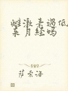 雌激素过低会不来月经吗