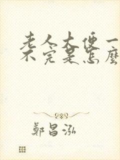 老人大便一直拉不完是怎么回事