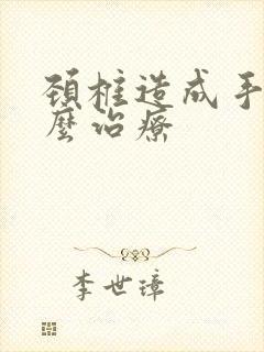 颈椎造成手麻怎么治疗