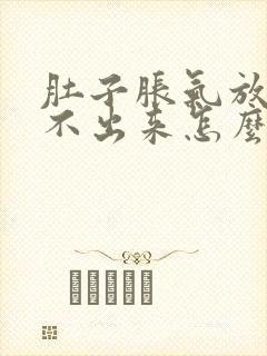 肚子胀气放屁放不出来怎么办