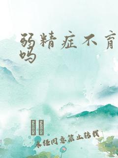 弱精症不育能治吗