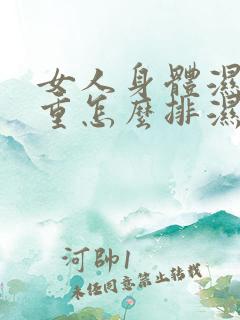 女人身体湿气太重怎么排湿寒湿