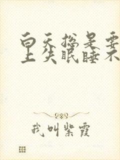 白天总是要睡晚上失眠睡不着觉