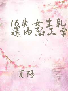 16岁女生乳头还内陷正常吗