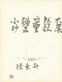 小猫突然不在猫砂盆里拉屎是什么原因