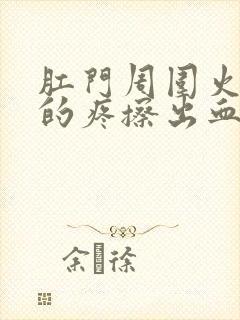 肛门周围火辣辣的疼擦出血