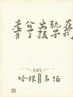 老公出轨在外面有了孩子我该怎么办