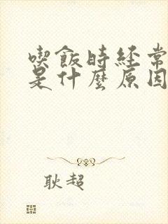 吃饭时经常打嗝是什么原因