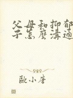 父母和抑郁的孩子怎么沟通